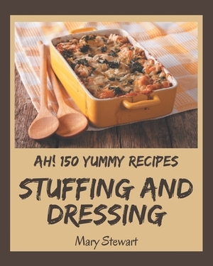 Ah! 150 Yummy Stuffing and Dressing Recipes: I Love Yummy Stuffing and Dressing Cookbook! by Mary Stewart