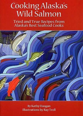 Cooking Alaska's Wild Salmon by Kathy Doogan