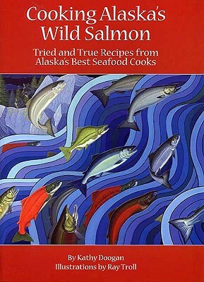 Cooking Alaska's Wild Salmon by Kathy Doogan