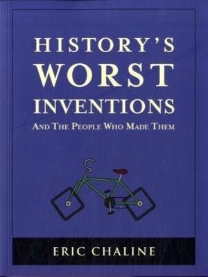 History's Worst Inventions and the People Who Made Them by Eric Chaline