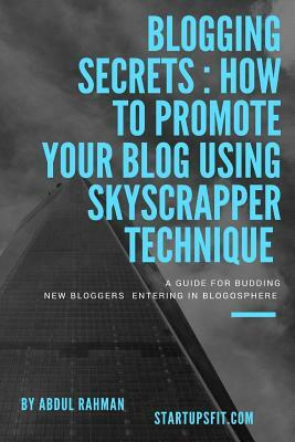 Blogging Secrets: How to Promote Your Blog Using Skyscraper Technique by Abdul Rahman