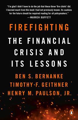 Firefighting: The Financial Crisis and Its Lessons by Timothy F. Geithner, Henry M. Paulson, Ben S. Bernanke