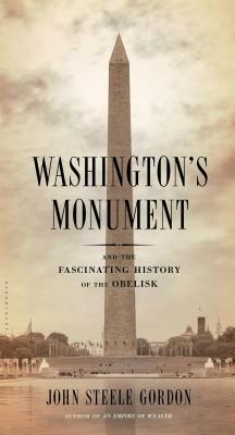 Washington's Monument: And the Fascinating History of the Obelisk by John Steele Gordon