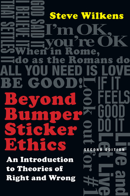 Beyond Bumper Sticker Ethics: An Introduction to Theories of Right and Wrong by Steve Wilkens