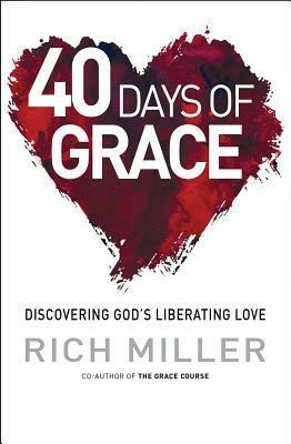 40 Days of Grace: Discovering God's Liberating Love by Rich Miller