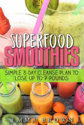 Superfood Smoothies: Simple 3-Day Cleanse Plan to Lose Up to 7 Pounds by Emma Brown