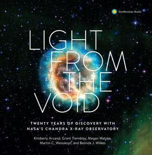 Light from the Void: Twenty Years of Discovery with Nasa's Chandra X-Ray Observatory by Kimberly K. Arcand, Grant Tremblay, Megan Watzke