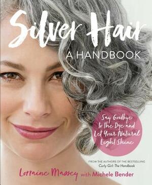 Silver Hair: Say Goodbye to the Dye and Let Your Natural Light Shine: A Handbook by Lorraine Massey, Michele Bender