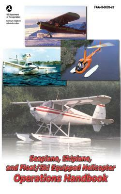 Seaplane, Skiplane, and Float/Ski Equipped Helicopter Operations Handbook (Faa-H-8083-23-1) by Federal Aviation Administration (FAA)