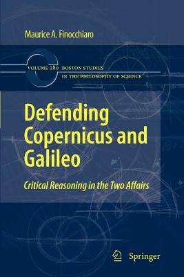 Defending Copernicus and Galileo: Critical Reasoning in the Two Affairs by Maurice A. Finocchiaro