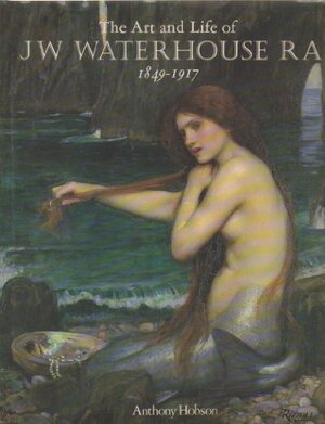 The Art And Life Of J. W. Waterhouse Ra 1849 1917 by Anthony Hobson