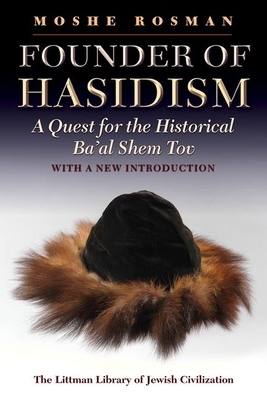 Founder of Hasidism: A Quest for the Historical Ba'al Shem Tov by Moshe Rosman