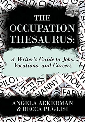 The Occupation Thesaurus: A Writer's Guide to Jobs, Vocations, and Careers by Angela Ackerman, Becca Puglisi