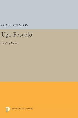 Ugo Foscolo: Poet of Exile by Glauco Cambon