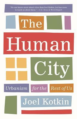 The Human City: Urbanism for the Rest of Us by Joel Kotkin