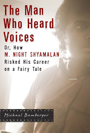 The Man Who Heard Voices: Or, How M. Night Shyamalan Risked His Career on a Fairy Tale by Michael Bamberger