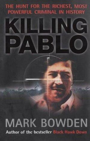 Killing Pablo: The Hunt for the World's Richest, Most Powerful Criminal in History by Mark Bowden