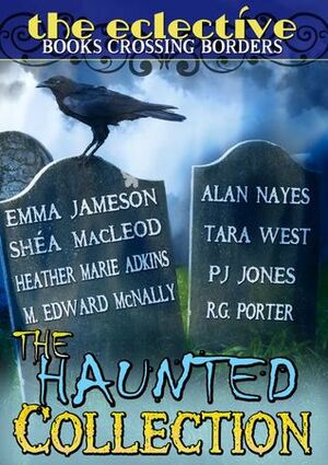 The Eclective: The Haunted Collection by Heather Marie Adkins, Alan Nayes, The Eclective, P.J. Jones, Tara West, Shéa MacLeod, Emma Jameson, R.G. Porter, M. Edward McNally