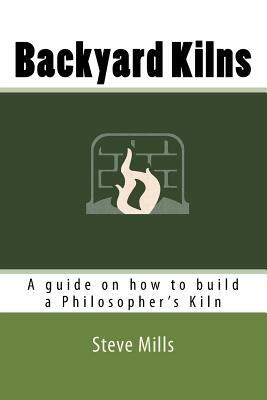 Backyard Kilns: A guide on how to build a Philosopher's Kiln by Steve Mills
