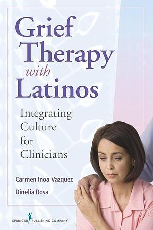 Grief Therapy with Latinos: Integrating Culture for Clinicians by PhD, PhD, Dinelia Rosa, Carmen Vazquez