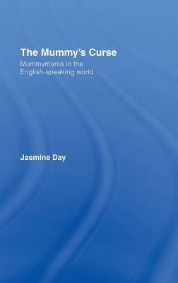 The Mummy's Curse: Mummymania in the English-speaking world by Jasmine Day