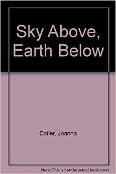 Sky Above, Earth Below by Joanna Cotler