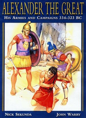 Alexander the Great: His Armies and Campaigns 334-323 BC by Nicholas Sekunda