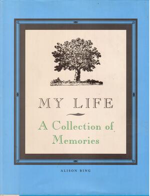 My Life: A Collection Of Memories by Alison Bing