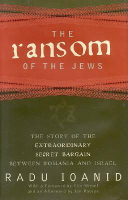 The Ransom of the Jews: The Story of Extraordinary Secret Bargain Between Romania and Israel by Radu Ioanid
