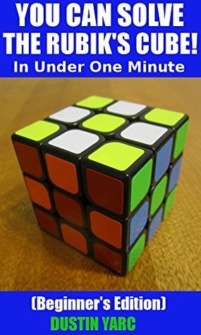 YOU CAN SOLVE THE RUBIK'S CUBE! In Under One Minute: Beginner's Edition by Dustin Yarc
