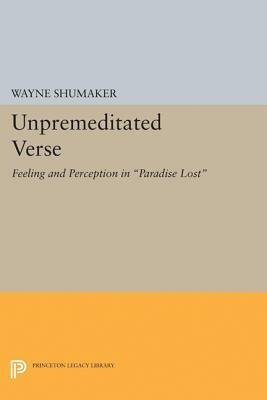 Unpremeditated Verse: Feeling and Perception in Paradise Lost by Wayne Shumaker