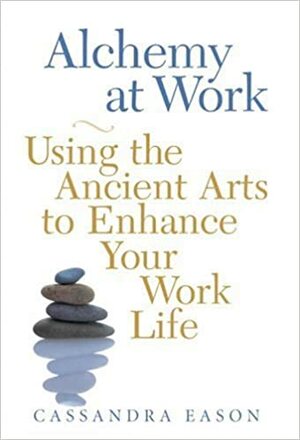 Alchemy at Work: Using the Ancient Arts to Enhance Your Work Life by Cassandra Eason