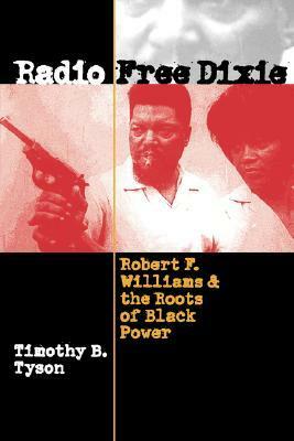 Radio Free Dixie: Robert F. Williams and the Roots of Black Power by Timothy B. Tyson