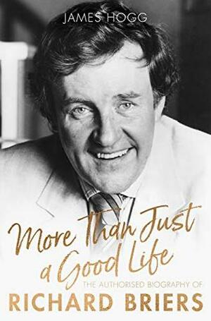 More Than Just a Good Life: The Authorised Biography of Richard Briers by James Hogg