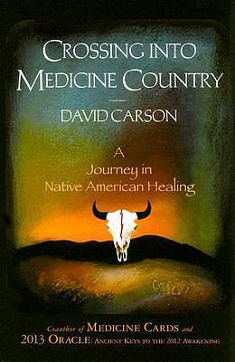 Crossing into Medicine Country: A Journey in Native American Healing by David Carson, David Carson