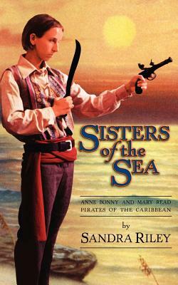 Sisters of the Sea: Anne Bonny and Mary Read-Pirates of the Caribbean by Sandra Riley