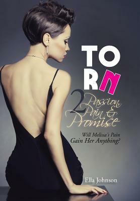 Torn 2: Passion, Pain & Promise: Will Melissa's Pain Gain Her Anything? by Ella Johnson