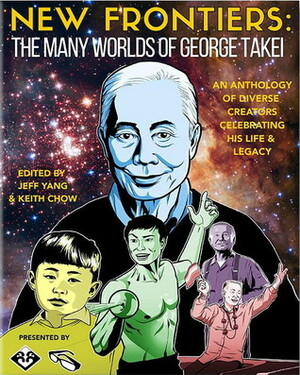 New Frontiers: The Many Worlds of George Takei by Keith Chow, Various, Jeff Yang