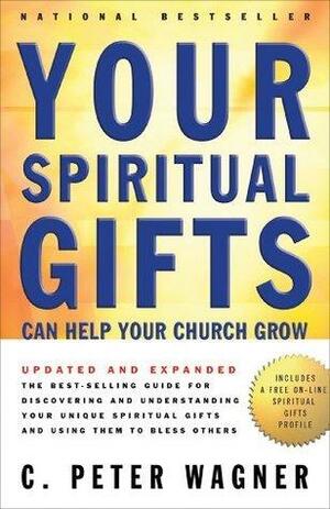 Your Spiritual Gifts Can Help Your Church Grow: Discovering and Understanding Your Unique Spiritual Gifts and Using Them to Help Others by C. Peter Wagner, C. Peter Wagner