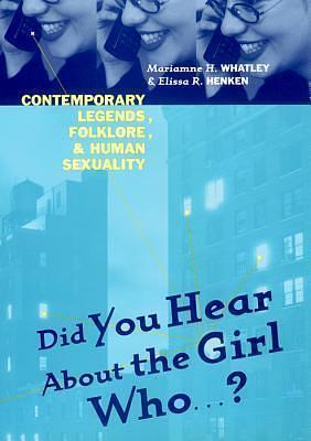 Did You Hear About The Girl Who . . . ?: Contemporary Legends, Folklore, and Human Sexuality by Mariamne H. Whatley, Mariamne H. Whatley, Elissa R. Henken