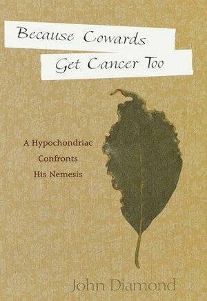 Because Cowards Get Cancer Too: A Hypochondriac Confronts His Nemesis by John B. Diamond