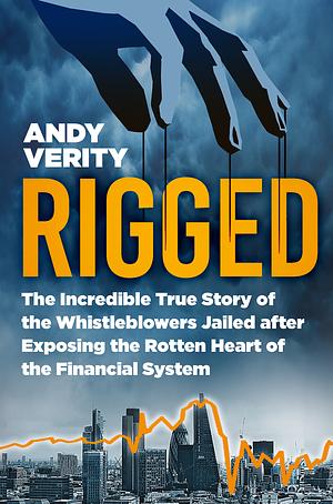 Rigged: The Incredible True Story of the Whistleblowers Jailed for Exposing the Rotten Heart of the Financial System by Andy Verity