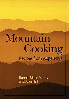 Mountain Cooking: Recipes from Appalachia by Bonnie Marie Morris, Alan Hall