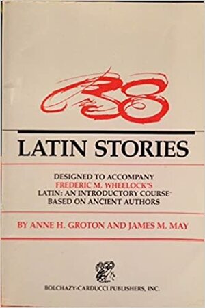 38 Latin Stories Designed to Accompany Frederic M. Wheelock's Latin: An Introductory Course Based on Ancient Authors by James M. May, Anne H. Groton