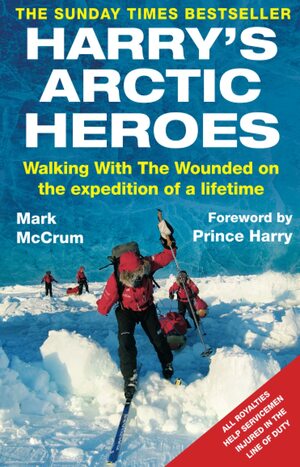 Harry's Arctic Heroes: Walking with the Wounded on the Expedition of a Lifetime by Mark McCrum