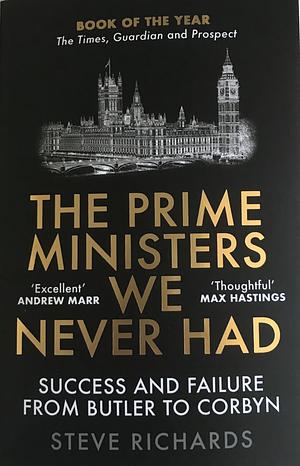 The Prime Ministers We Never Had: Success and Failure from Butler to Corbyn by Steve Richards