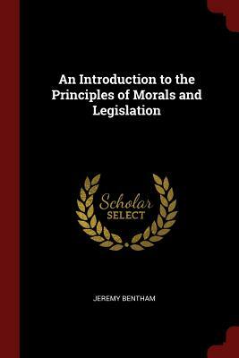 An Introduction to the Principles of Morals and Legislation by Jeremy Bentham