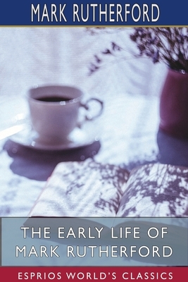 The Early Life of Mark Rutherford (Esprios Classics) by Mark Rutherford