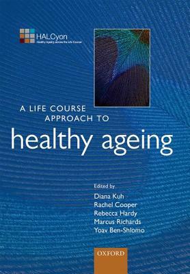 A Life Course Approach to Healthy Ageing by Diana Kuh, Rebecca Hardy, Rachel Cooper