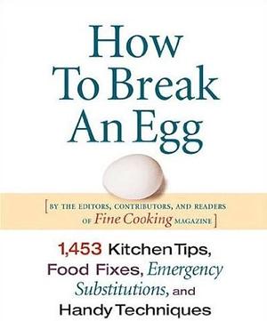 How to Break an Egg: 1,453 Kitchen Tips, Food Fixes, Emergency Substit by Fine Cooking Magazine, Fine Cooking Magazine
